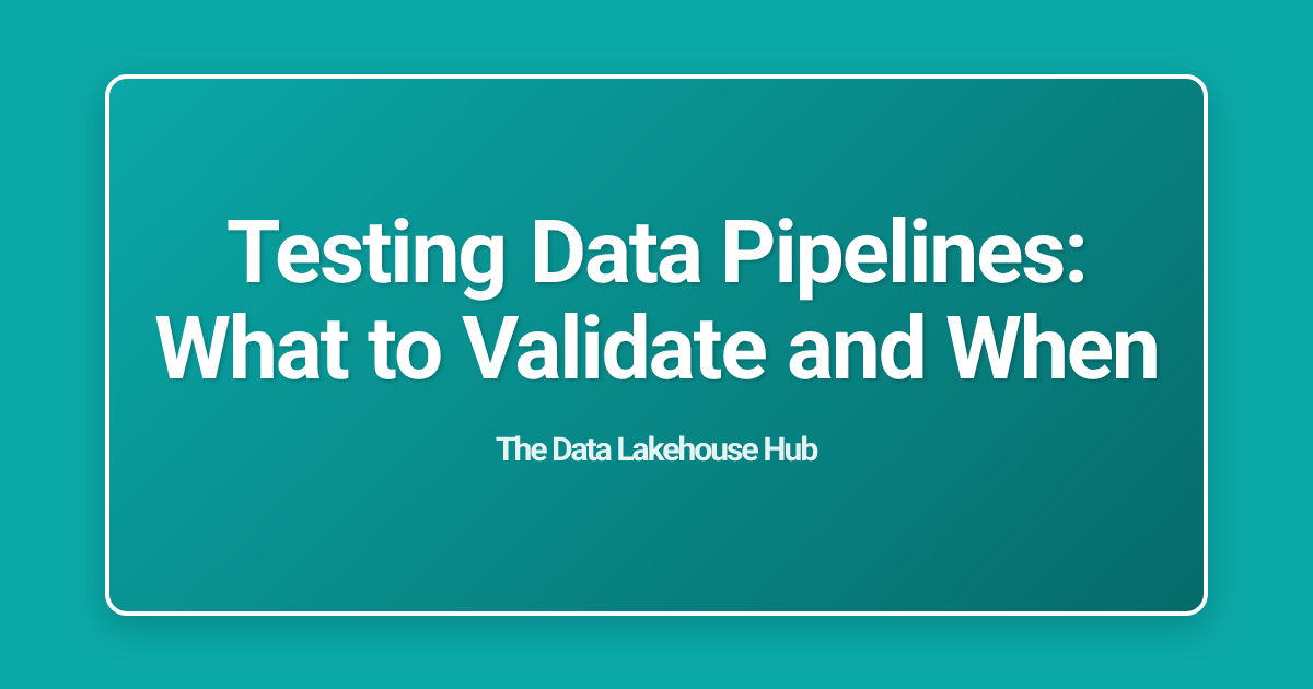 Testing Data Pipelines: What to Validate and When
