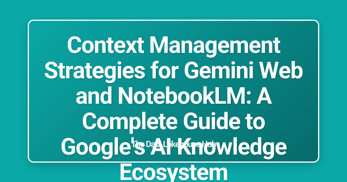 Context Management Strategies for Gemini Web and NotebookLM: A Complete Guide to Google's AI Knowledge Ecosystem