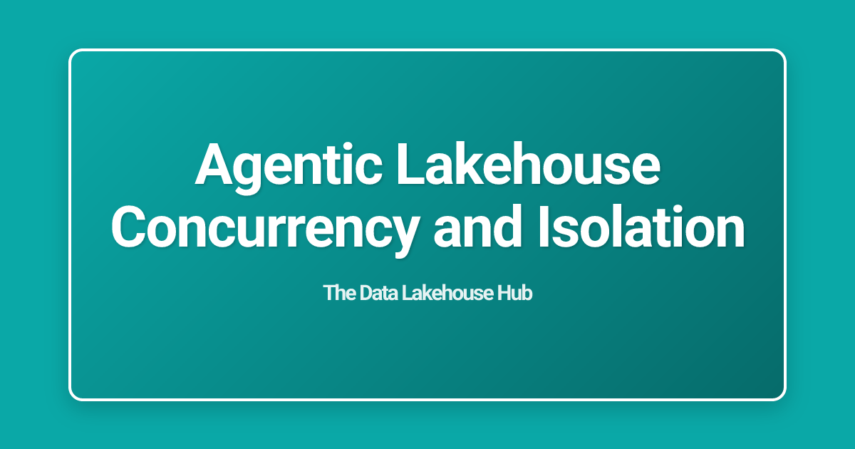 Agentic Lakehouse Concurrency and Isolation