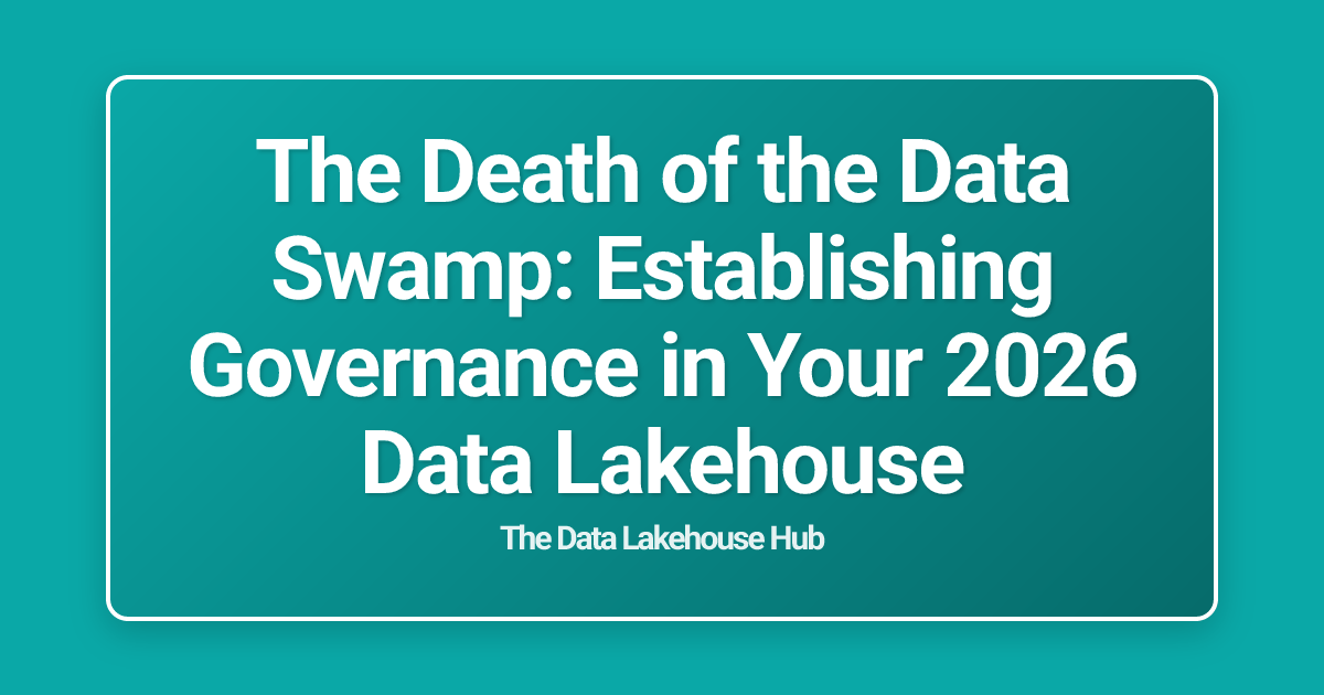 The Death of the Data Swamp: Establishing Governance in Your 2026 Data Lakehouse