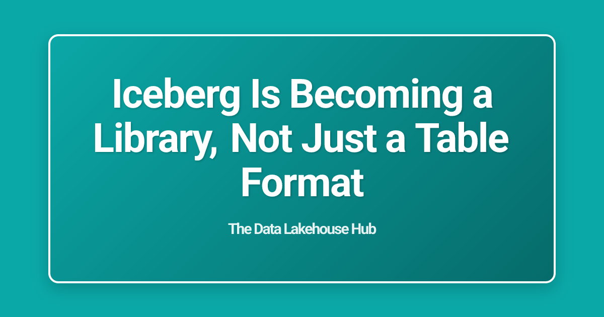 Iceberg Is Becoming a Library, Not Just a Table Format