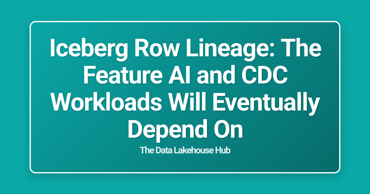 Iceberg Row Lineage: The Feature AI and CDC Workloads Will Eventually Depend On