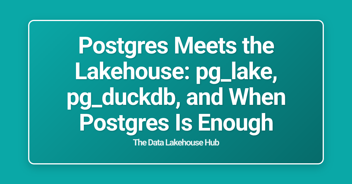 Postgres Meets the Lakehouse: pg_lake, pg_duckdb, and When Postgres Is Enough