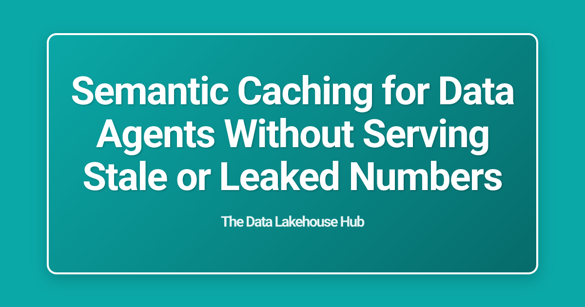 Semantic Caching for Data Agents Without Serving Stale or Leaked Numbers