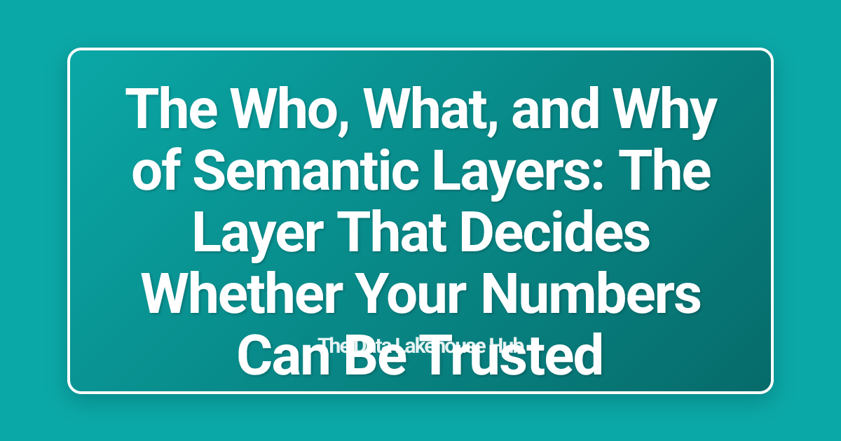 The Who, What, and Why of Semantic Layers: The Layer That Decides Whether Your Numbers Can Be Trusted