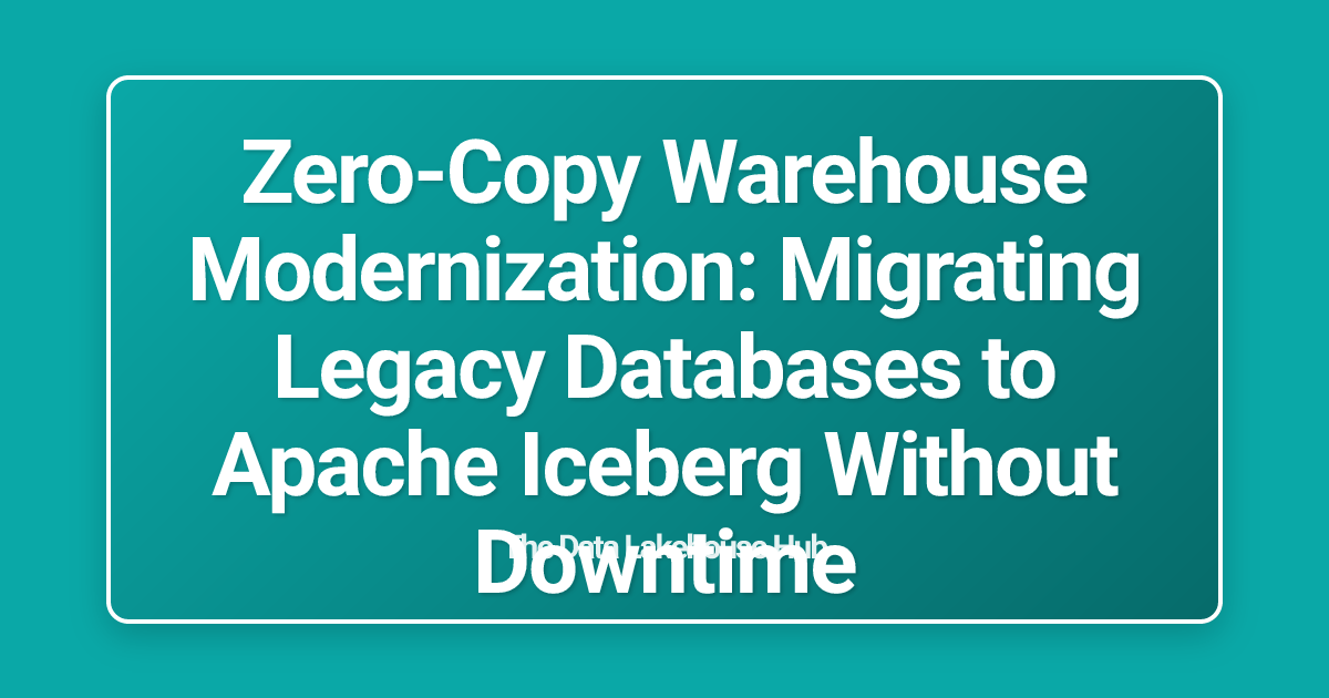 Zero-Copy Warehouse Modernization: Migrating Legacy Databases to Apache Iceberg Without Downtime