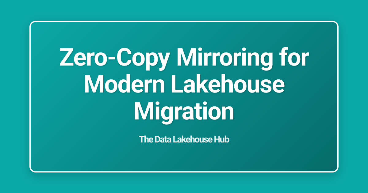 Zero-Copy Mirroring for Modern Lakehouse Migration